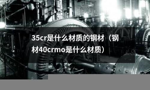 35cr是什么材质的钢材(钢材40crmo是什么材质)