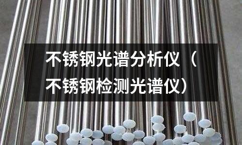 不锈钢光谱分析仪(不锈钢检测光谱仪)