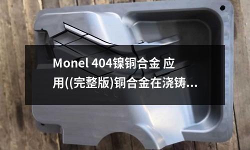 Monel 404镍铜合金 应用((完整版)铜合金在浇铸时元素的作用)