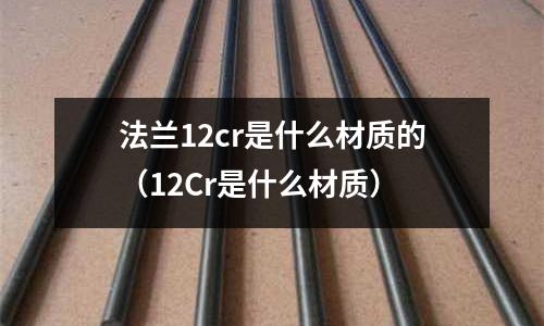 法兰12cr是什么材质的(12Cr是什么材质)