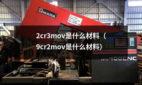 2cr3mov是什么材料(9cr2mov是什么材料)