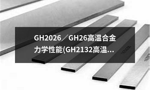 GH2026/GH26高温合金力学性能(GH2132高温合金板)