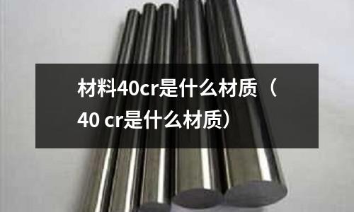 材料40cr是什么材质(40 cr是什么材质)