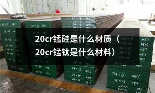 20cr锰硅是什么材质(20cr锰钛是什么材料)