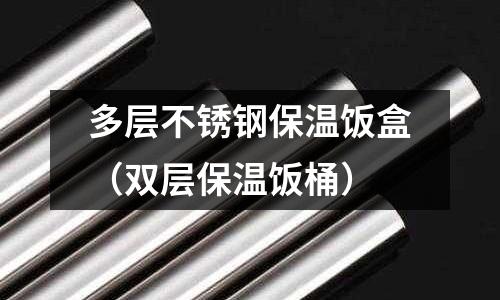 多层不锈钢保温饭盒(双层保温饭桶)