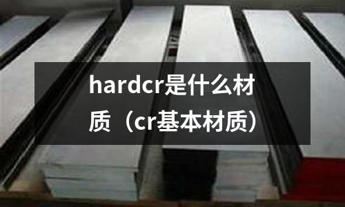 hardcr是什么材质(cr基本材质)