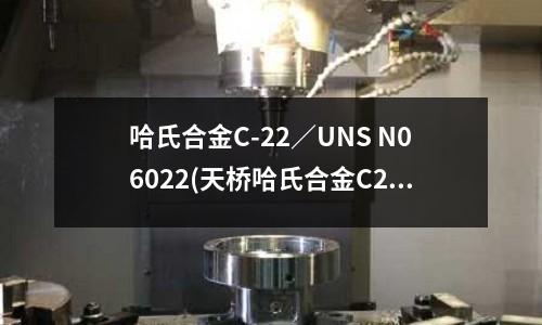 哈氏合金C-22/UNS N06022(天桥哈氏合金C276热处理温度和工艺)