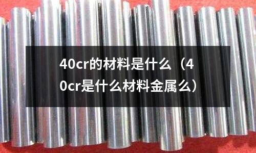 40cr的材料是什么(40cr是什么材料金属么)