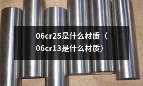06cr25是什么材质(06cr13是什么材质)