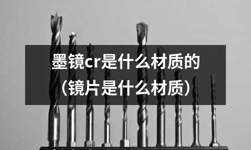 墨镜cr是什么材质的(镜片是什么材质)