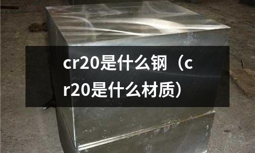 cr20是什么钢(cr20是什么材质)