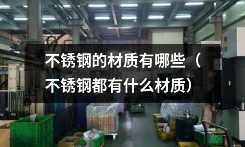 不锈钢的材质有哪些(不锈钢都有什么材质)