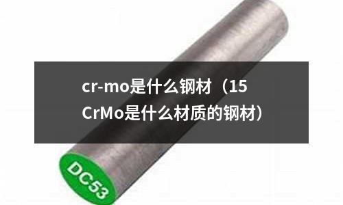 cr-mo是什么钢材(15CrMo是什么材质的钢材)