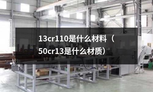 13cr110是什么材料(50cr13是什么材质)