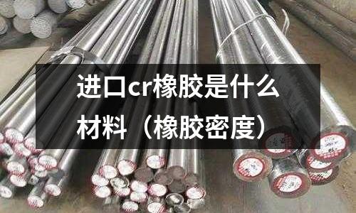 进口cr橡胶是什么材料(橡胶密度)