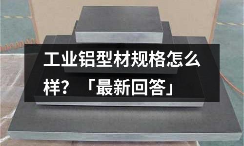 工业铝型材规格怎么样?「最新回答」
