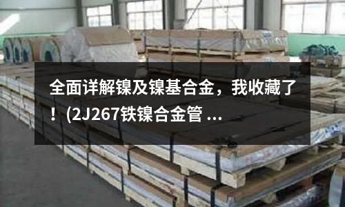 全面详解镍及镍基合金,我收藏了!(2J267铁镍合金管 板 棒 带 线)