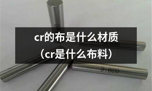 cr的布是什么材质(cr是什么布料)