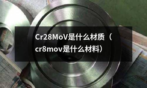 Cr28MoV是什么材质(cr8mov是什么材料)