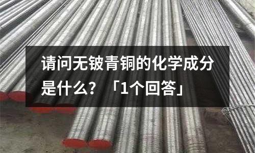 请问无铍青铜的化学成分是什么?「1个回答」