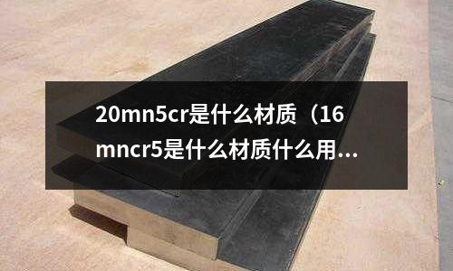 20mn5cr是什么材质(16mncr5是什么材质什么用途)