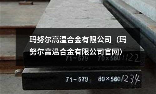 玛努尔高温合金有限公司(玛努尔高温合金有限公司官网)
