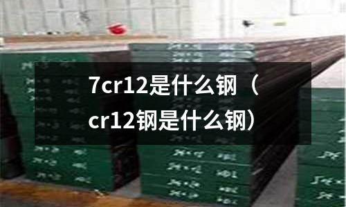 7cr12是什么钢(cr12钢是什么钢)