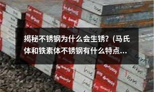 揭秘不锈钢为什么会生锈?(马氏体和铁素体不锈钢有什么特点?)