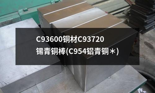 C93600铜材C93720锡青铜棒(C954铝青铜*)