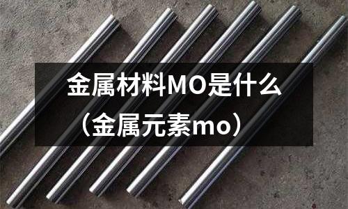 金属材料MO是什么(金属元素mo)