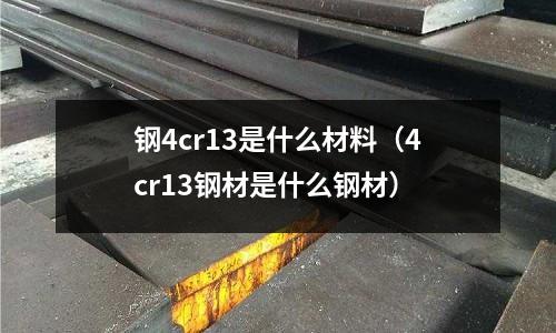 钢4cr13是什么材料(4cr13钢材是什么钢材)