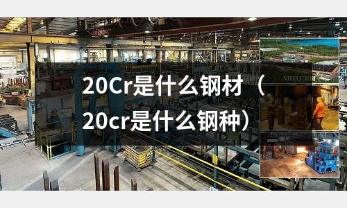 20Cr是什么钢材(20cr是什么钢种)