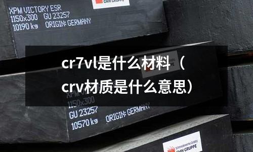 cr7vl是什么材料(crv材质是什么意思)