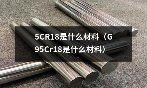 5CR18是什么材料(G95Cr18是什么材料)