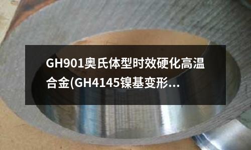 GH901奥氏体型时效硬化高温合金(GH4145镍基变形高温合金)