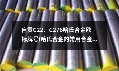 自贡C22、C276哈氏合金欧标牌号(哈氏合金的常用合金)