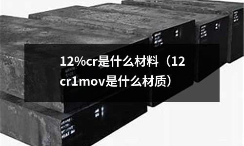12%cr是什么材料(12cr1mov是什么材质)