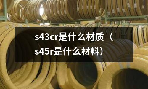 s43cr是什么材质(s45r是什么材料)