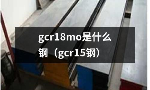 gcr18mo是什么钢(gcr15钢)