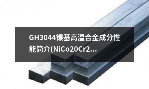 GH3044镍基高温合金成分性能简介(NiCo20Cr20MoTi高温合金)