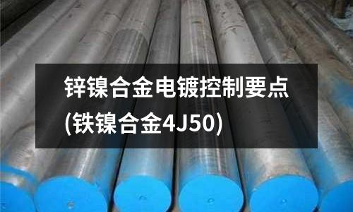 锌镍合金电镀控制要点(铁镍合金4J50)
