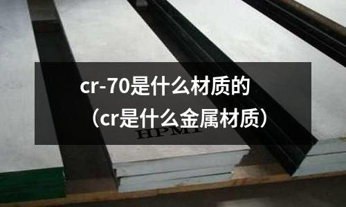 cr-70是什么材质的(cr是什么金属材质)