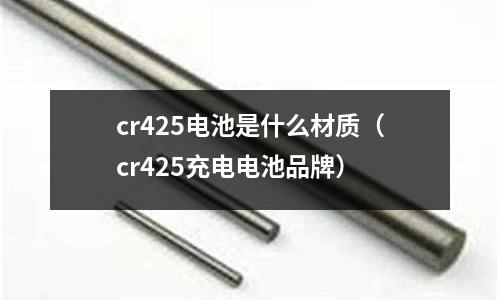 cr425电池是什么材质(cr425充电电池品牌)