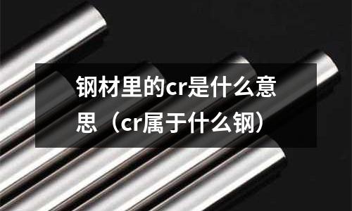钢材里的cr是什么意思(cr属于什么钢)