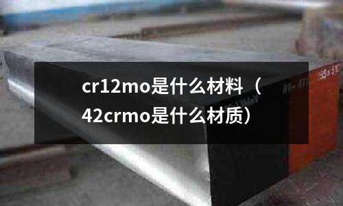 cr12mo是什么材料(42crmo是什么材质)