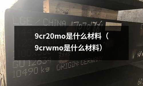 9cr20mo是什么材料(9crwmo是什么材料)