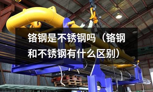铬钢是不锈钢吗(铬钢和不锈钢有什么区别)