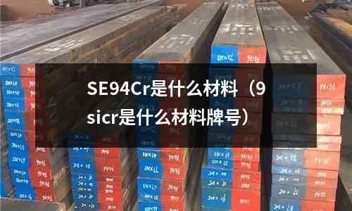 SE94Cr是什么材料(9sicr是什么材料牌号)