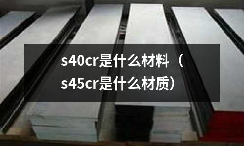s40cr是什么材料(s45cr是什么材质)