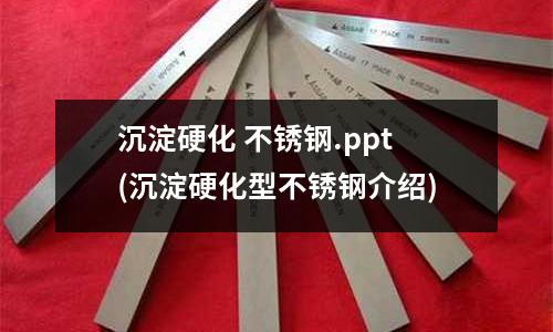 沉淀硬化 不锈钢.ppt(沉淀硬化型不锈钢介绍)